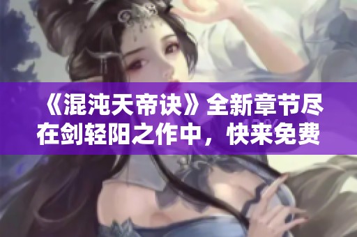 《混沌天帝诀》全新章节尽在剑轻阳之作中，快来免费阅读吧！