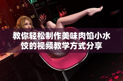 教你轻松制作美味肉馅小水饺的视频教学方式分享