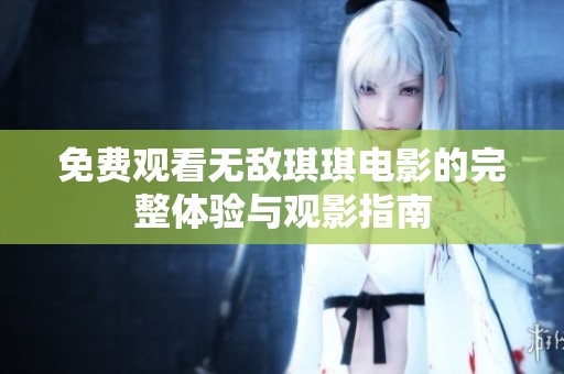 免费观看无敌琪琪电影的完整体验与观影指南
