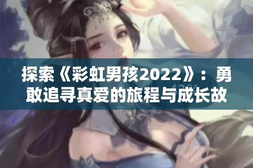 探索《彩虹男孩2022》：勇敢追寻真爱的旅程与成长故事