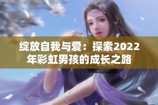 绽放自我与爱：探索2022年彩虹男孩的成长之路