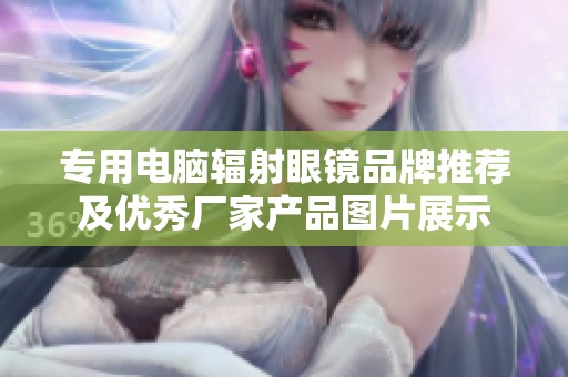 专用电脑辐射眼镜品牌推荐及优秀厂家产品图片展示