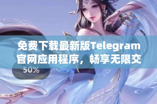 免费下载最新版Telegram官网应用程序，畅享无限交流体验