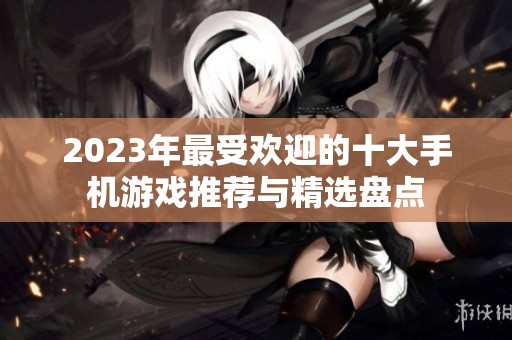 2023年最受欢迎的十大手机游戏推荐与精选盘点