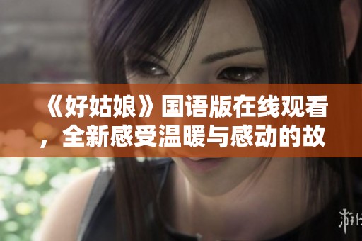 《好姑娘》国语版在线观看，全新感受温暖与感动的故事