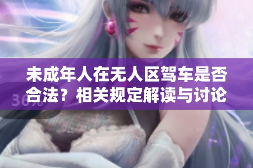 未成年人在无人区驾车是否合法？相关规定解读与讨论