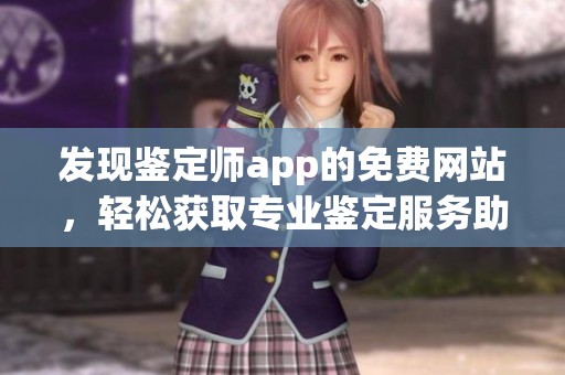 发现鉴定师app的免费网站，轻松获取专业鉴定服务助手