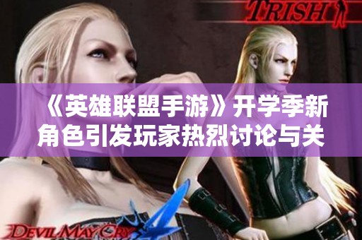 《英雄联盟手游》开学季新角色引发玩家热烈讨论与关注