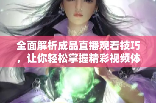 全面解析成品直播观看技巧，让你轻松掌握精彩视频体验