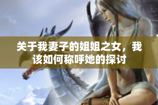 关于我妻子的姐姐之女，我该如何称呼她的探讨