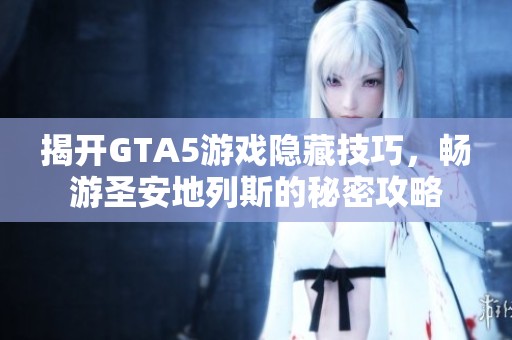 揭开GTA5游戏隐藏技巧，畅游圣安地列斯的秘密攻略
