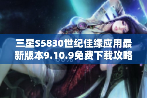 三星S5830世纪佳缘应用最新版本9.10.9免费下载攻略