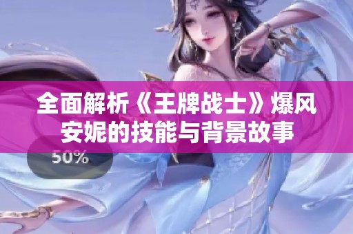 全面解析《王牌战士》爆风安妮的技能与背景故事