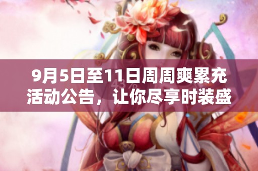 9月5日至11日周周爽累充活动公告，让你尽享时装盛宴