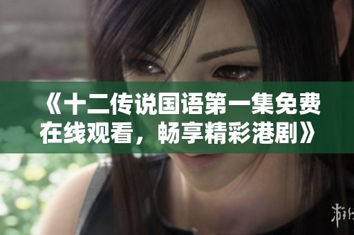 《十二传说国语第一集免费在线观看，畅享精彩港剧》