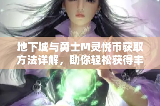 地下城与勇士M灵悦币获取方法详解，助你轻松获得丰厚奖励