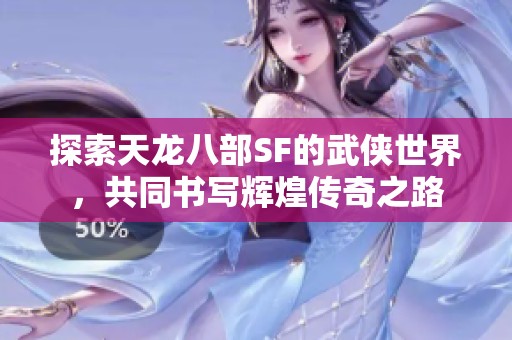 探索天龙八部SF的武侠世界，共同书写辉煌传奇之路