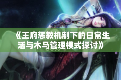 《王府惩教机制下的日常生活与木马管理模式探讨》