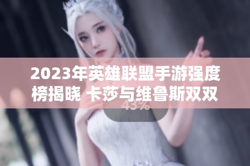 2023年英雄联盟手游强度榜揭晓 卡莎与维鲁斯双双登顶