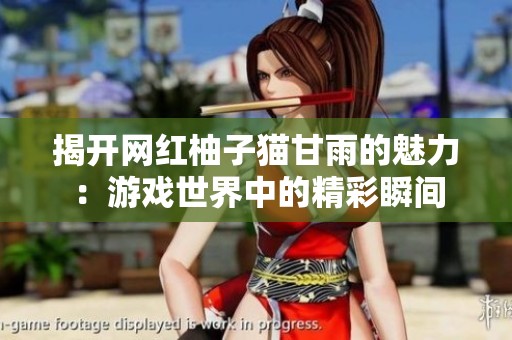 揭开网红柚子猫甘雨的魅力：游戏世界中的精彩瞬间