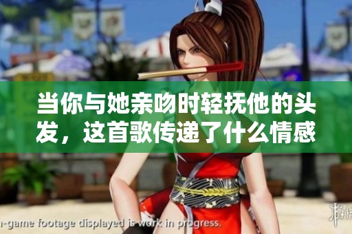 当你与她亲吻时轻抚他的头发，这首歌传递了什么情感