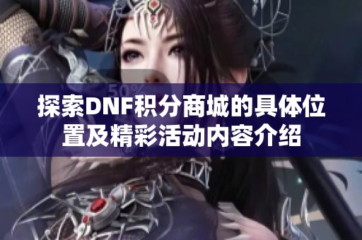 探索DNF积分商城的具体位置及精彩活动内容介绍