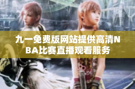 九一免费版网站提供高清NBA比赛直播观看服务