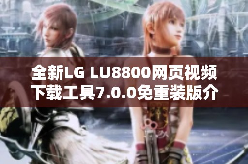 全新LG LU8800网页视频下载工具7.0.0免重装版介绍