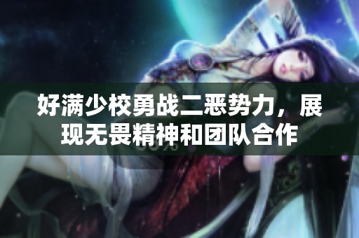 好满少校勇战二恶势力，展现无畏精神和团队合作