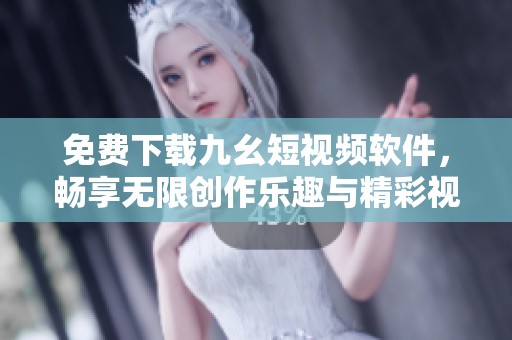 免费下载九幺短视频软件，畅享无限创作乐趣与精彩视频体验