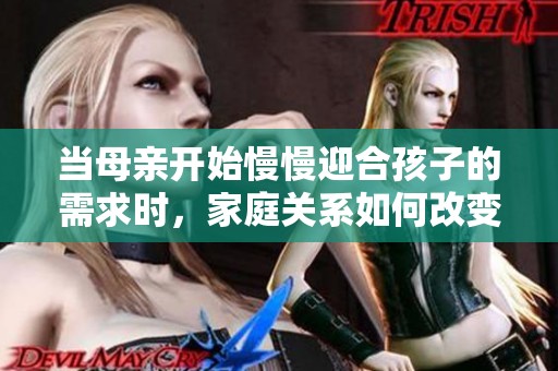 当母亲开始慢慢迎合孩子的需求时，家庭关系如何改变
