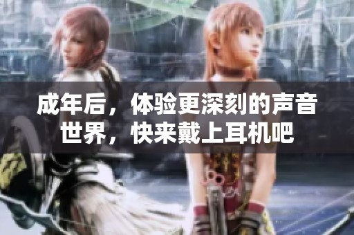 成年后，体验更深刻的声音世界，快来戴上耳机吧