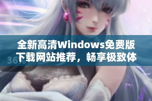 全新高清Windows免费版下载网站推荐，畅享极致体验