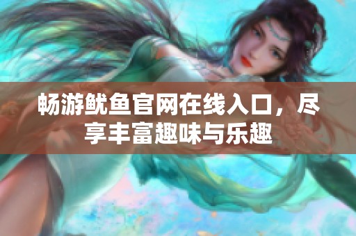 畅游鱿鱼官网在线入口，尽享丰富趣味与乐趣