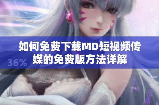 如何免费下载MD短视频传媒的免费版方法详解