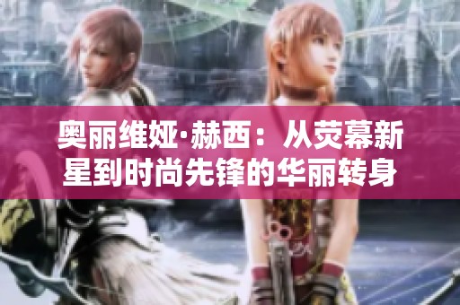 奥丽维娅·赫西：从荧幕新星到时尚先锋的华丽转身