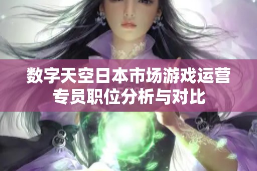 数字天空日本市场游戏运营专员职位分析与对比