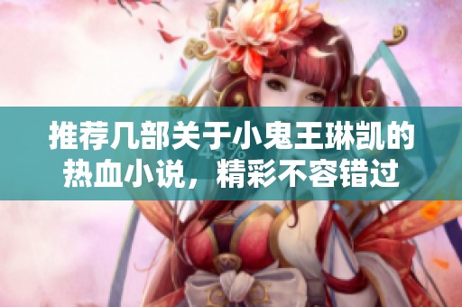 推荐几部关于小鬼王琳凯的热血小说，精彩不容错过