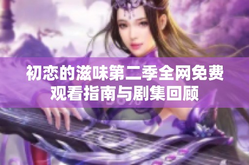 初恋的滋味第二季全网免费观看指南与剧集回顾