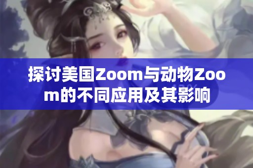 探讨美国Zoom与动物Zoom的不同应用及其影响