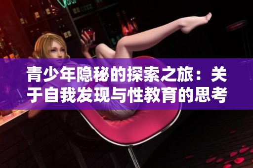 青少年隐秘的探索之旅：关于自我发现与性教育的思考