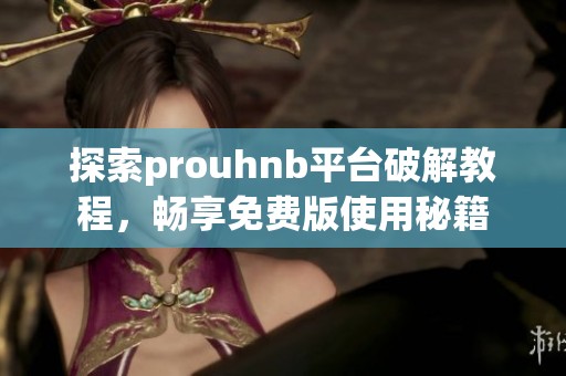 探索prouhnb平台破解教程，畅享免费版使用秘籍