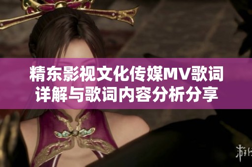 精东影视文化传媒MV歌词详解与歌词内容分析分享