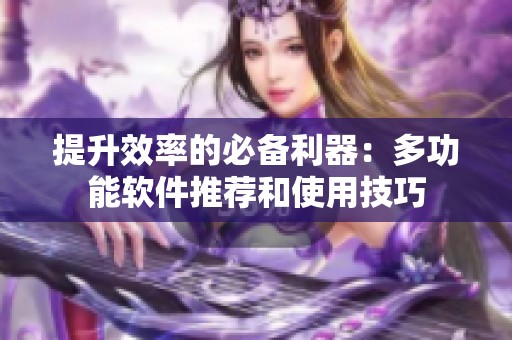 提升效率的必备利器：多功能软件推荐和使用技巧