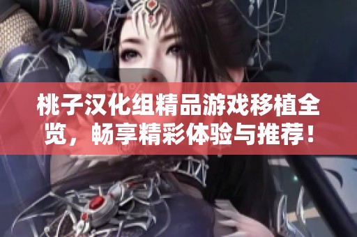 桃子汉化组精品游戏移植全览，畅享精彩体验与推荐！