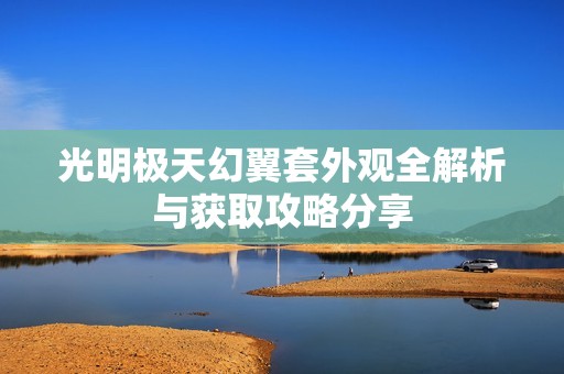 光明极天幻翼套外观全解析与获取攻略分享