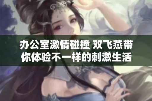 办公室激情碰撞 双飞燕带你体验不一样的刺激生活