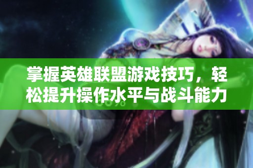 掌握英雄联盟游戏技巧，轻松提升操作水平与战斗能力