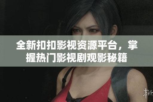 全新扣扣影视资源平台，掌握热门影视剧观影秘籍
