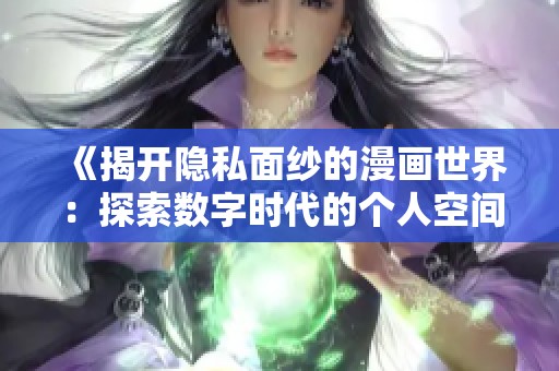 《揭开隐私面纱的漫画世界：探索数字时代的个人空间》
